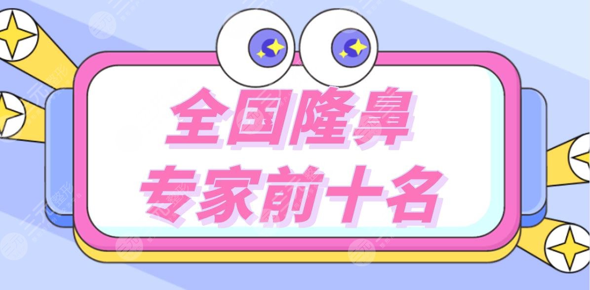 全國隆鼻專家前十名|做鼻子比較出名的醫(yī)生盤點(diǎn)！附隆鼻價格表