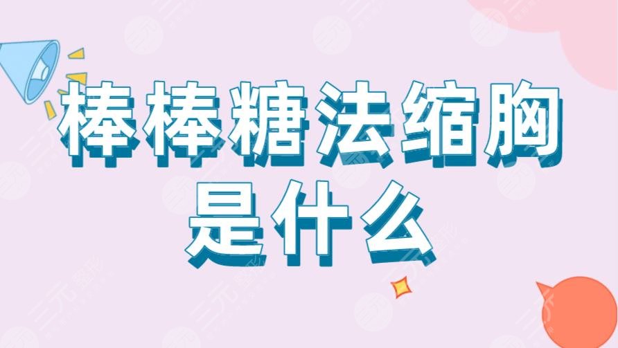 棒棒糖法縮胸是什么？多久可以恢復(fù)？附術(shù)后注意事項及手術(shù)科普