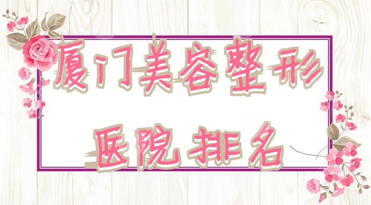 廈門(mén)美容整形醫(yī)院排名
