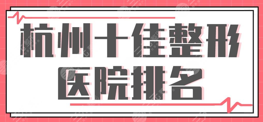 杭州十佳整形醫(yī)院排名|美萊、時光、格萊美、華山連天美等上榜！