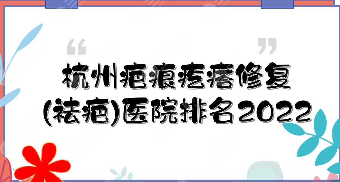 2022杭州疤痕疙瘩修復(祛疤)醫(yī)院排名|美萊、薇琳、格萊美等這3家上榜!