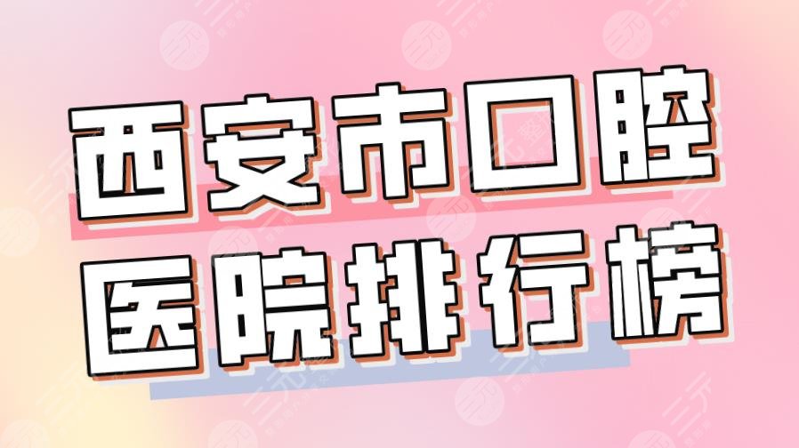 2022西安市口腔醫(yī)院排行榜|美奧口腔、瑞泰口腔、中諾口腔哪個(gè)好？