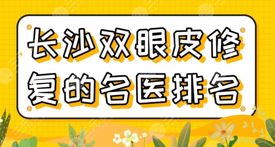 2022長沙雙眼皮修復(fù)的*醫(yī)排名|李波、雷少榕、田芳斌、呂瑛醫(yī)生上榜！