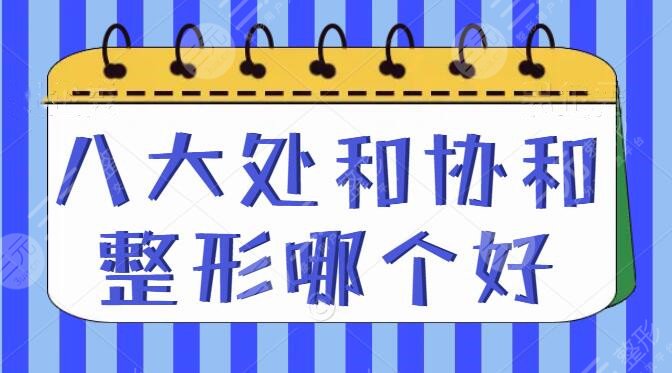 八大處和協(xié)和整形哪個(gè)好？哪個(gè)便宜？2家技術(shù)實(shí)力_整形價(jià)格表PK