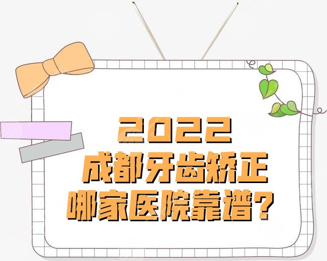 2022成都牙齒矯正哪家醫(yī)院靠譜？