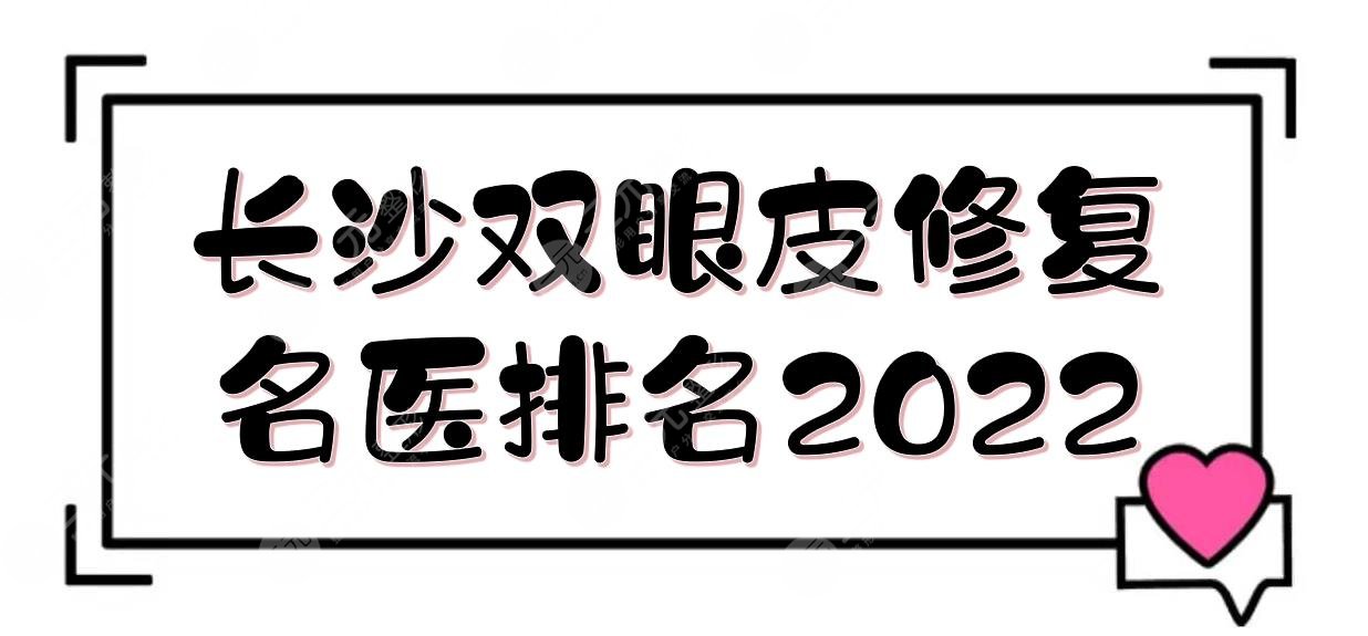 長沙雙眼皮修復(fù)*醫(yī)排名2022:李波\雷少榕\王先成等！眼修復(fù)專家TOP~