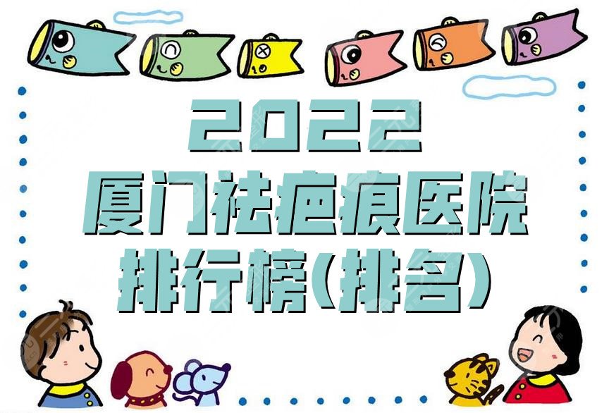 2022廈門祛疤痕醫(yī)院排行榜(排名)