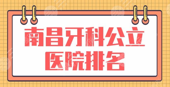 南昌牙科公立醫(yī)院排名|三甲口腔醫(yī)院有哪些？南昌一附院等上榜！