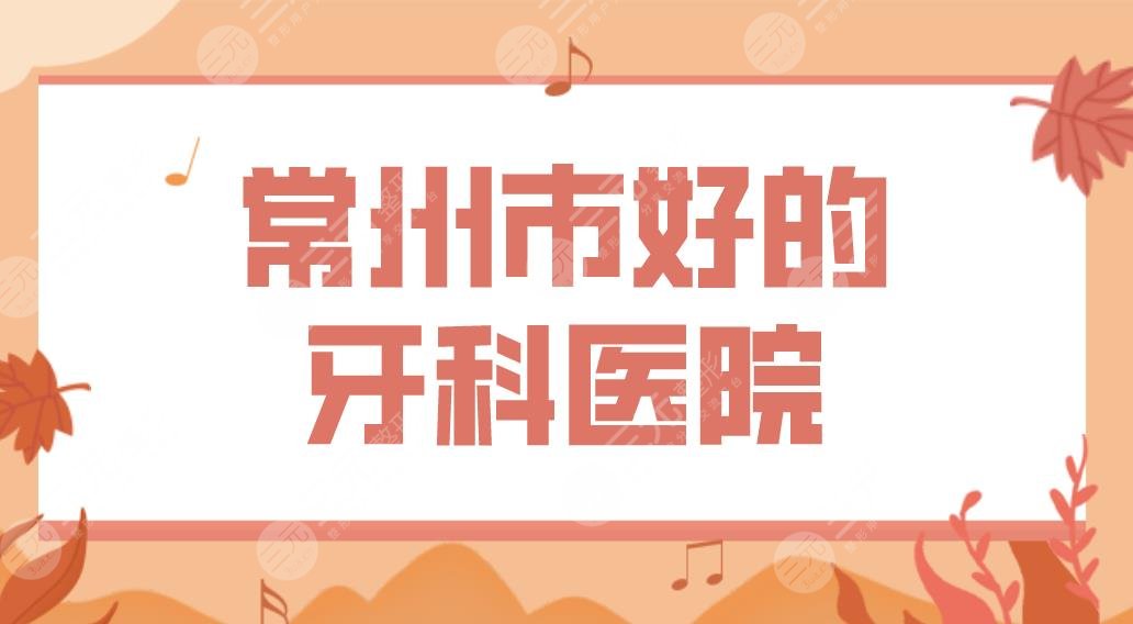 常州市好的牙科醫(yī)院排名榜|市口腔醫(yī)院、美奧口腔哪家牙齒矯正好？