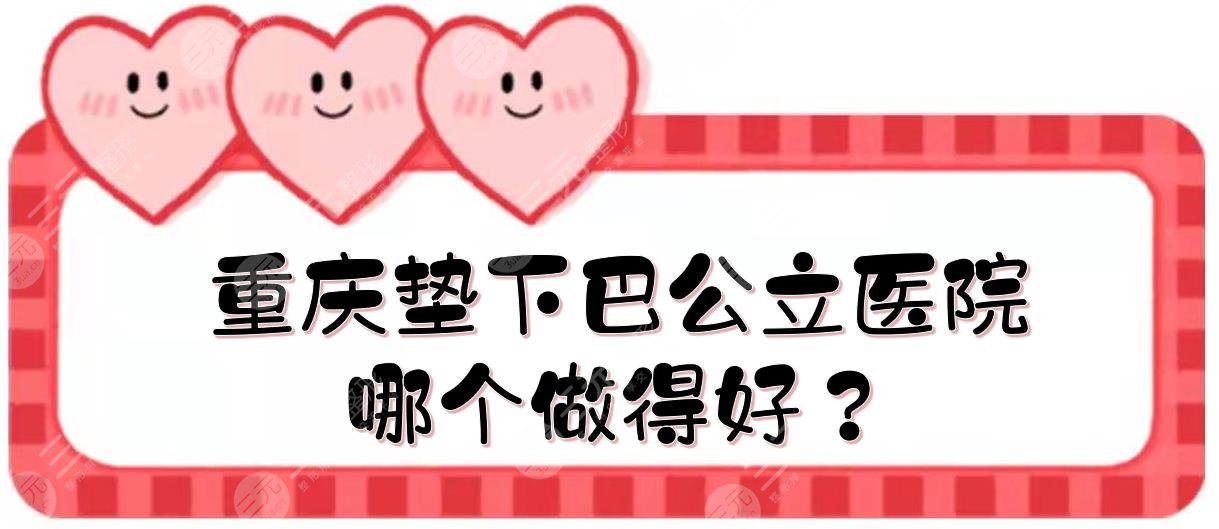 重慶墊下巴公立醫(yī)院|哪個(gè)做得好？西南醫(yī)院、重醫(yī)附二等實(shí)力點(diǎn)評(píng)！