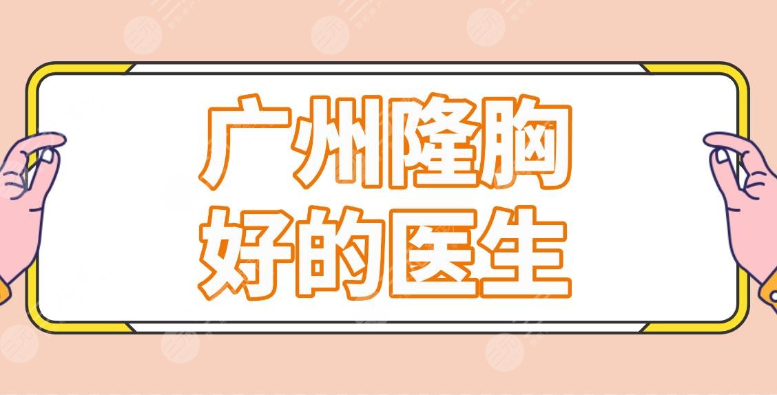 廣州隆胸好的醫(yī)生排名前五名單！王政、尹衛(wèi)東、楊德發(fā)等知名專家上榜！