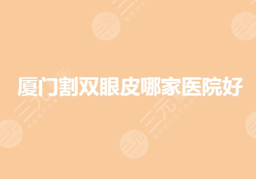廈門割雙眼皮哪家醫(yī)院好？廈門眼部手術(shù)要去哪里做？