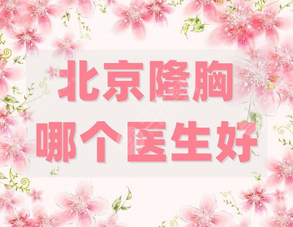 北京隆胸好的醫(yī)生有哪些