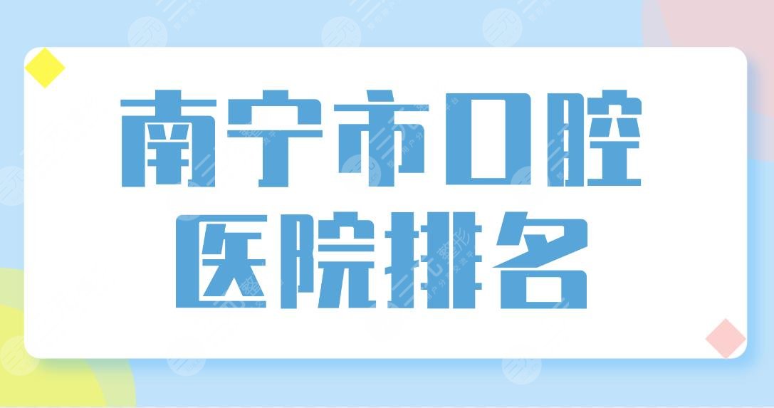 南寧市口腔醫(yī)院排名榜單公布！柏樂口腔和諾貝爾口腔哪個(gè)更好？附價(jià)格表