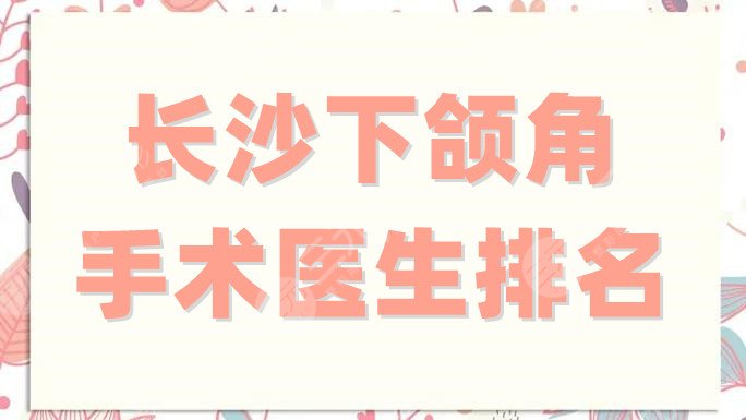 長沙下頜角手術(shù)醫(yī)生排名