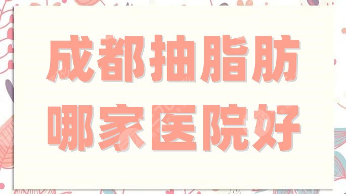 成都抽脂肪哪家醫(yī)院好