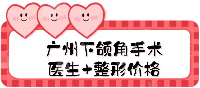 廣州下頜角手術(shù)醫(yī)生+整形價(jià)格一覽，、何錦泉等改臉型大佬盤(pán)點(diǎn)！