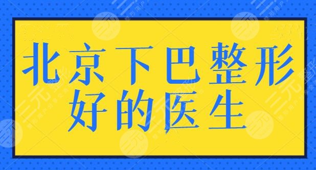 北京下巴整形好的醫(yī)生有哪些？綜合排名前五的專(zhuān)家，本文你要收藏起來(lái)研究！