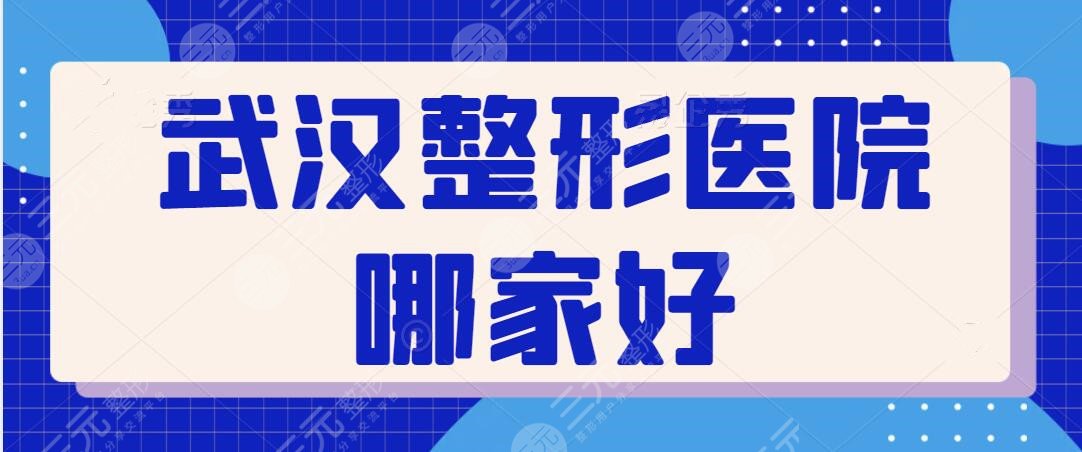 武漢整形醫(yī)院哪家好啊？本文整理五家實力出圈的機(jī)構(gòu)，達(dá)人攻略干貨指南~