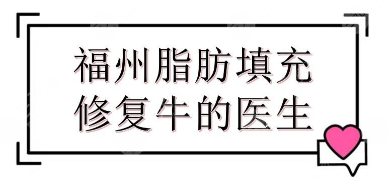 福州脂肪填充修復(fù)牛的醫(yī)生合集:察鵬飛、葉森明、孫振東等介紹！