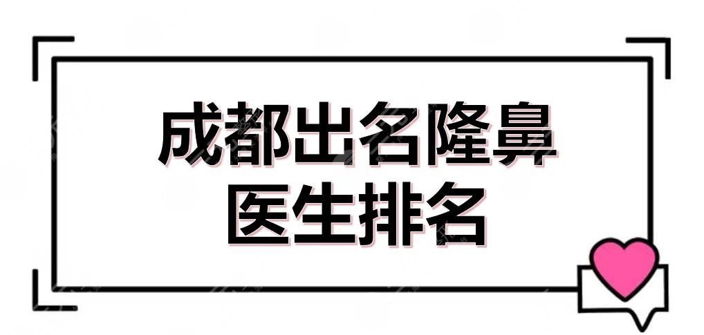 成都出名隆鼻醫(yī)生排名(排行榜)全新來(lái)襲！劉俊、蔡震等專家介紹~