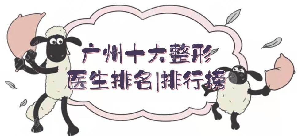 廣州十大整形醫(yī)生排名|排行榜新鮮出爐！\何錦泉\黃廣香等，各有擅長(zhǎng)~