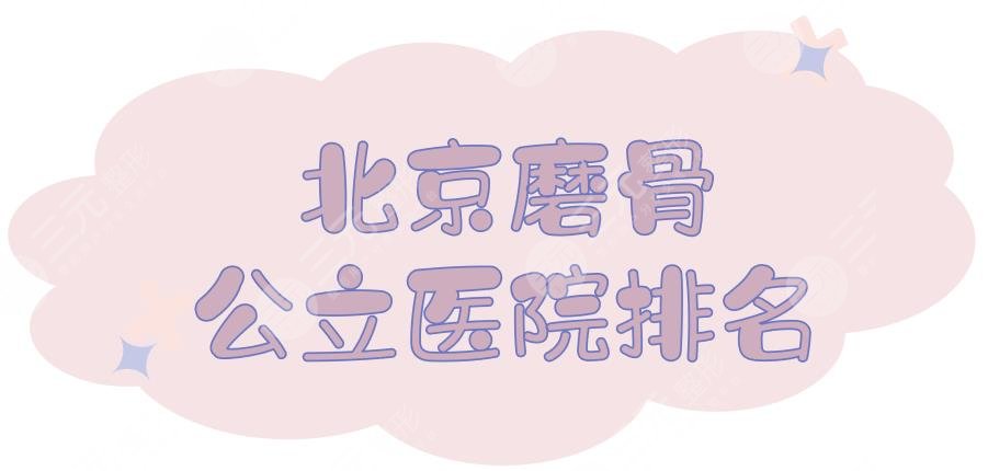 NEW！北京磨骨公立醫(yī)院排名:北大三院、中日友好等，技術(shù)都杠杠的~