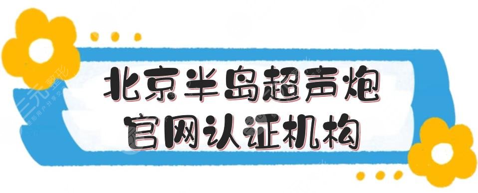 北京半島超聲炮官網(wǎng)認(rèn)證機(jī)構(gòu)名單:薇琳等都是正規(guī)醫(yī)美！附價(jià)格參考~