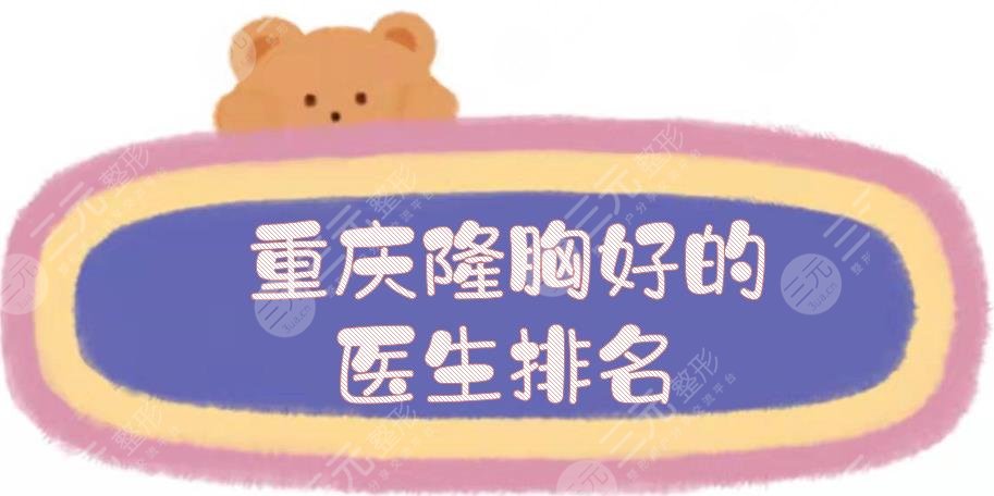 重慶隆胸好的醫(yī)生排名揭曉:唐國強(qiáng)\范文亮\徐志強(qiáng)等！實(shí)力測(cè)評(píng)~
