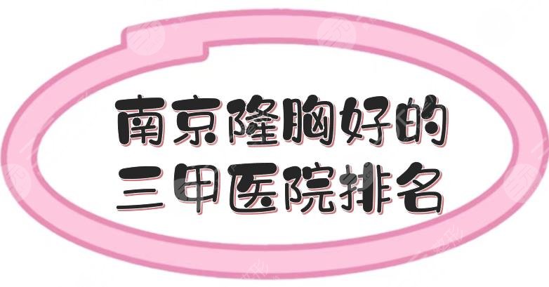 南京隆胸好的三甲醫(yī)院排名|中大醫(yī)院、金陵醫(yī)院等，專業(yè)醫(yī)生坐診！