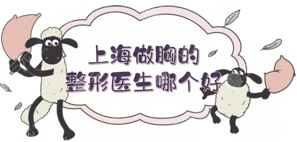 上海做胸的整形醫(yī)生哪個好？張懷軍、謝衛(wèi)國、李湘源等實力測評！