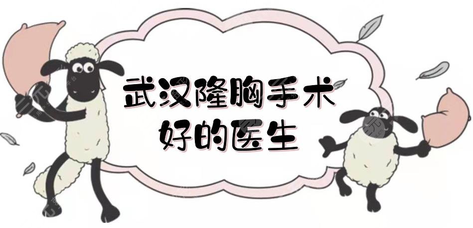 武漢隆胸手術(shù)好的醫(yī)生盤點(diǎn)|汪灝\包濤\汪福強(qiáng)等PK，來(lái)看"神仙打架"！