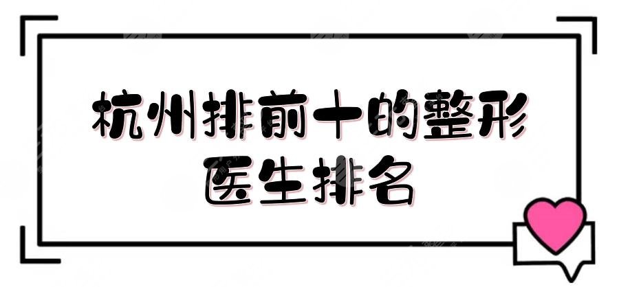 杭州排前十的整形醫(yī)生排名敲定！徐利剛、溫科磊、盛飛等，各有擅長(zhǎng)