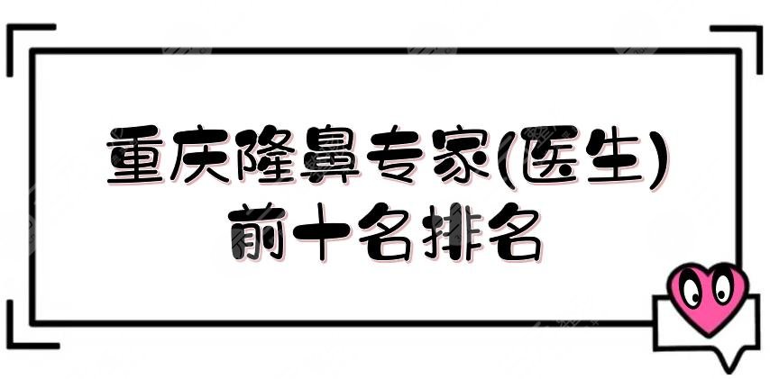 重慶隆鼻專(zhuān)家(醫(yī)生)前十名排名