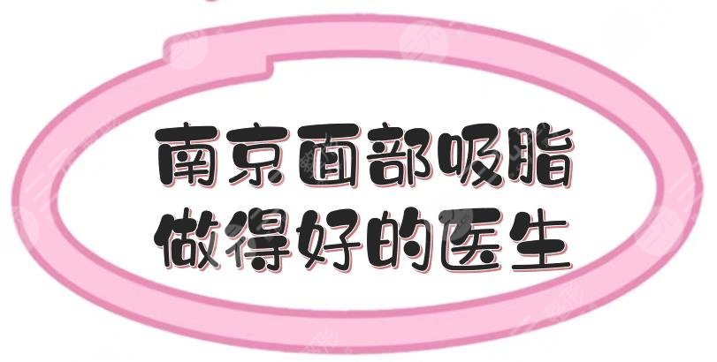 南京面部吸脂做得好的醫(yī)生推介:袁斯明、崔磊等，市民力薦！